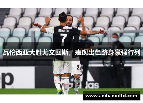 瓦伦西亚大胜尤文图斯，表现出色跻身豪强行列