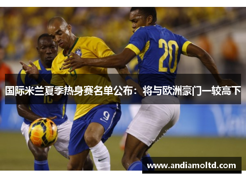 国际米兰夏季热身赛名单公布：将与欧洲豪门一较高下