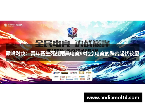 巅峰对决：青年赛生死战南昌电竞vs北京电竞的跌宕起伏较量