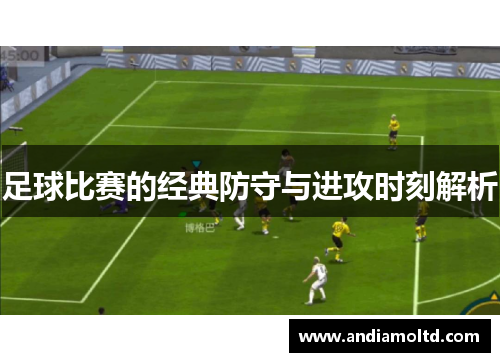 足球比赛的经典防守与进攻时刻解析