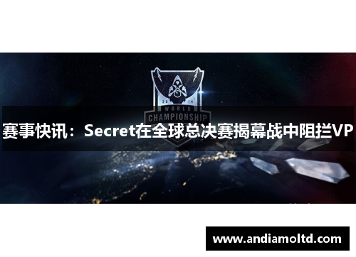 赛事快讯：Secret在全球总决赛揭幕战中阻拦VP