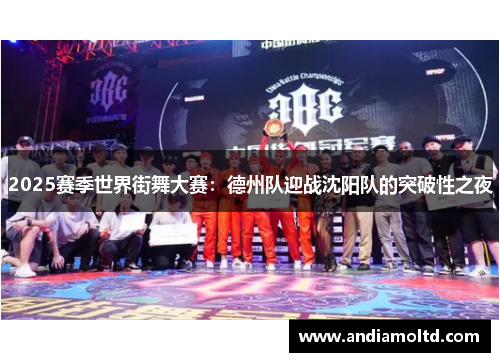 2025赛季世界街舞大赛：德州队迎战沈阳队的突破性之夜