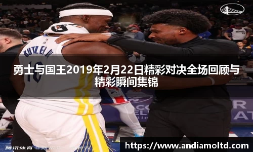 勇士与国王2019年2月22日精彩对决全场回顾与精彩瞬间集锦