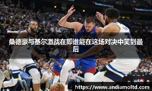 桑德豪与基尔激战在即谁能在这场对决中笑到最后