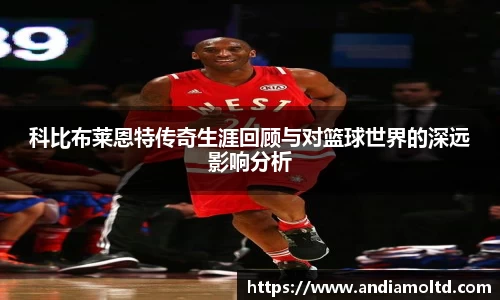 科比布莱恩特传奇生涯回顾与对篮球世界的深远影响分析